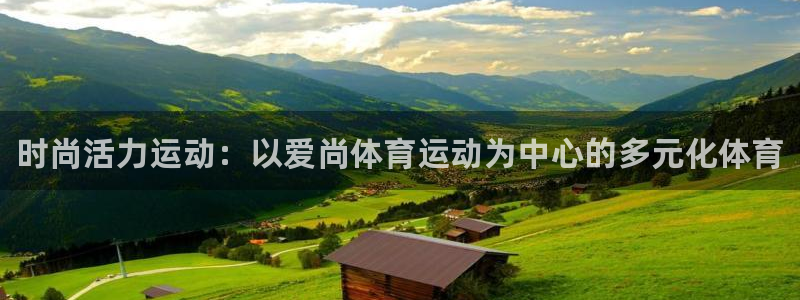 JJB竞技宝官方正版app娱乐网站:时尚活力运动:以爱尚体育