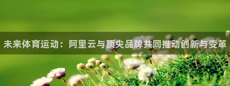 JJB竞技宝官网下载招商电话号码是多少:未来体育运动:阿里云